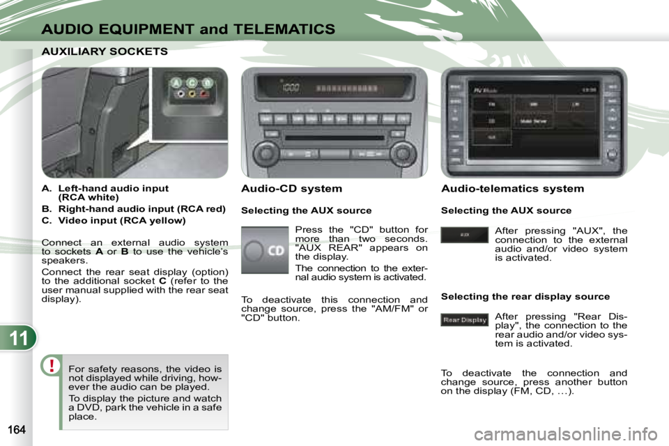 PEUGEOT 4007 2007  Owners Manual 11
AUDIO EQUIPMENT and TELEMATICS
AUXILIARY SOCKETS  AUXILIARY SOCKETS  
    
A.     Left-hand audio input  
(RCA white)   
  
B.     Right-hand audio input (RCA red)   
  
C.     Video input (RCA yel