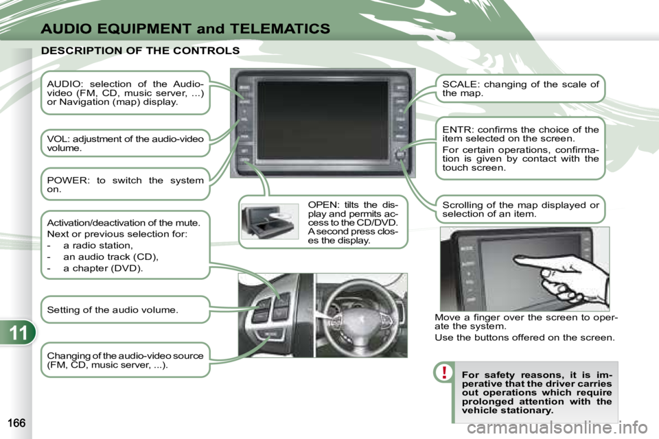 PEUGEOT 4007 2007  Owners Manual 11
AUDIO EQUIPMENT and TELEMATICS
   AUDIO:  selection  of  the  Audio- 
video  (FM,  CD,  music  server,  ...) 
or Navigation (map) display.  
 VOL: adjustment of the audio-video  
volume.  OPEN:  ti