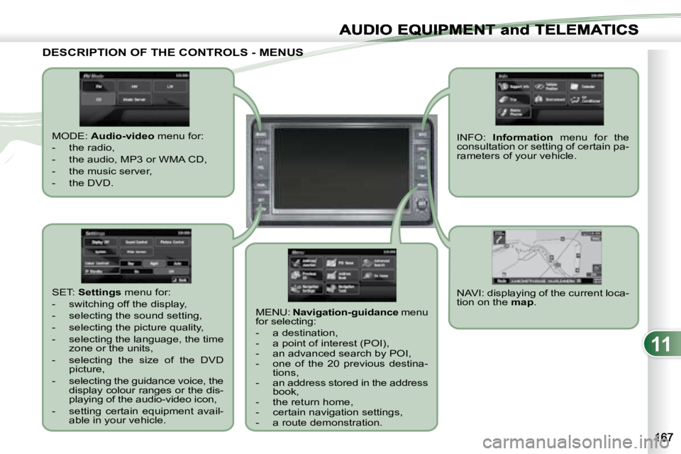 PEUGEOT 4007 2007  Owners Manual 11
EQUIPMENT and TELEMA
DESCRIPTION OF THE CONTROLS - MENUS  DESCRIPTION OF THE CONTROLS - MENUS  
   MODE:  Audio-video   menu for: 
   -   the radio,  
  -   the audio, MP3 or WMA CD, 
  -   the mus