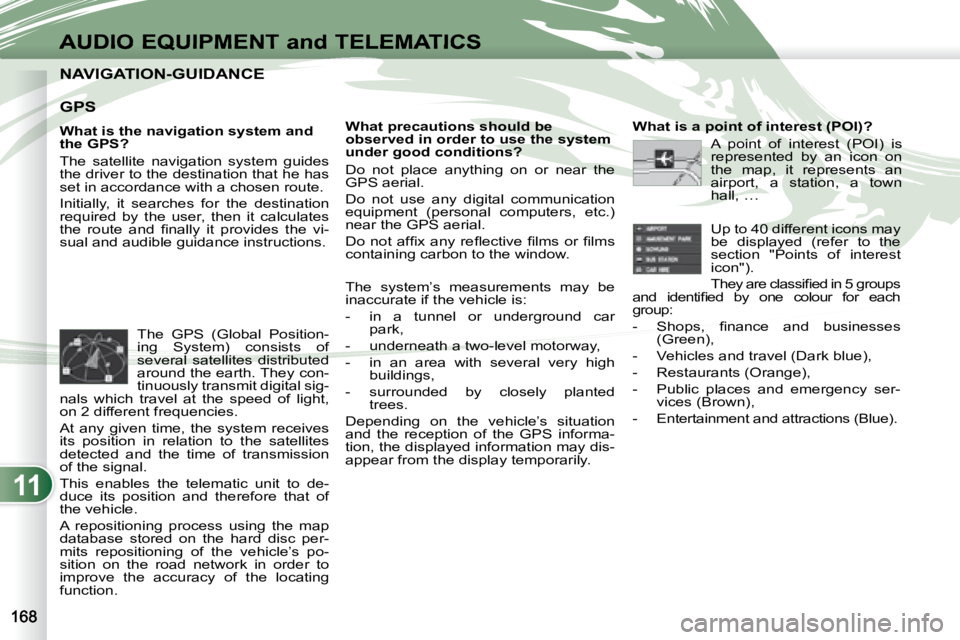 PEUGEOT 4007 2007  Owners Manual 11
AUDIO EQUIPMENT and TELEMATICS
NAVIGATION-GUIDANCE  NAVIGATION-GUIDANCE  
   GPS   
   What is the navigation system and  
the GPS?  
 The  satellite  navigation  system  guides  
the driver to the