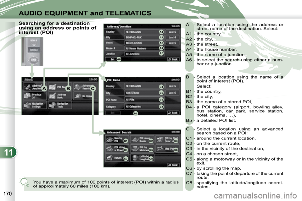 PEUGEOT 4007 2007  Owners Manual 11
ABC
A4
A3
A2
A1
A6
A5
B1
B2
B3
B4
B5
C1C2C3
C4C5C6
C7C8
AUDIO EQUIPMENT and TELEMATICS
 B  -  Select  a  location  using  the  name  of  a point of interest (POI).  
  Select:  
 B1  - the country,