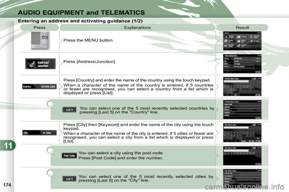 PEUGEOT 4007 2007  Owners Manual 11
AUDIO EQUIPMENT and TELEMATICS
 Press  Explanations   Result 
 Press the MENU button. 
 Press [Address/Junction].   Press [Country] and enter the name of the country  using the touch keypad. 
 When