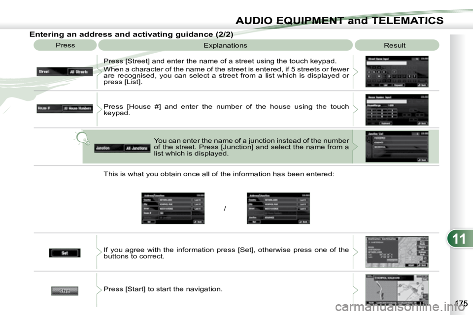PEUGEOT 4007 2007  Owners Manual 11
/
AUDIO EQUIPMENT and TELEMATICSEQUIPMENT and TELEMA
   Entering an address and activating guidance (2/2)  Press   Explanations   Result 
 Press [Street] and enter the name of a street using the to