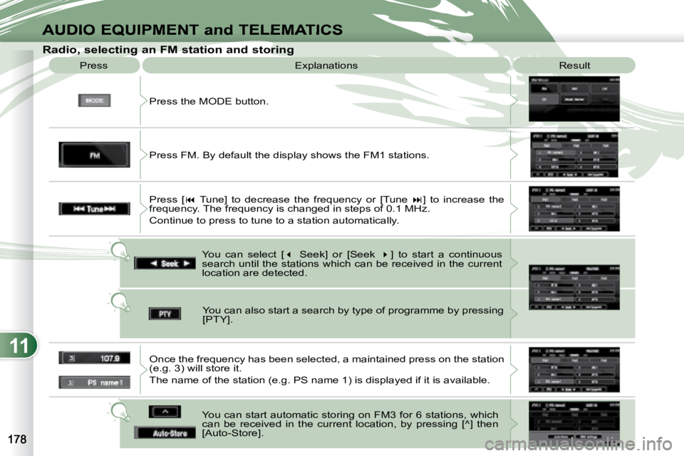 PEUGEOT 4007 2007  Owners Manual 11
AUDIO EQUIPMENT and TELEMATICS
   Radio, selecting an FM station and storing  Press the MODE button. 
 Press 
 Explanations   Result 
 You  can  select  [  �   Seek]  or  [Seek    � ]  to  st