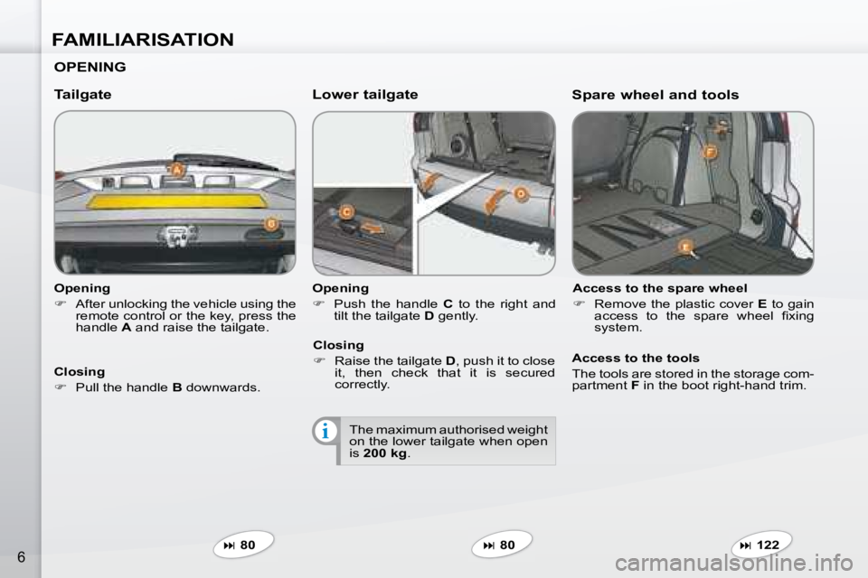 PEUGEOT 4007 2007  Owners Manual i
FAMILIARISATION
6
  Opening  
   
�    After unlocking the vehicle using the 
�r�e�m�o�t�e� �c�o�n�t�r�o�l� �o�r� �t�h�e� �k�e�y�,� �p�r�e�s�s� �t�h�e�  
handle   A  and raise the tailgate.   
  