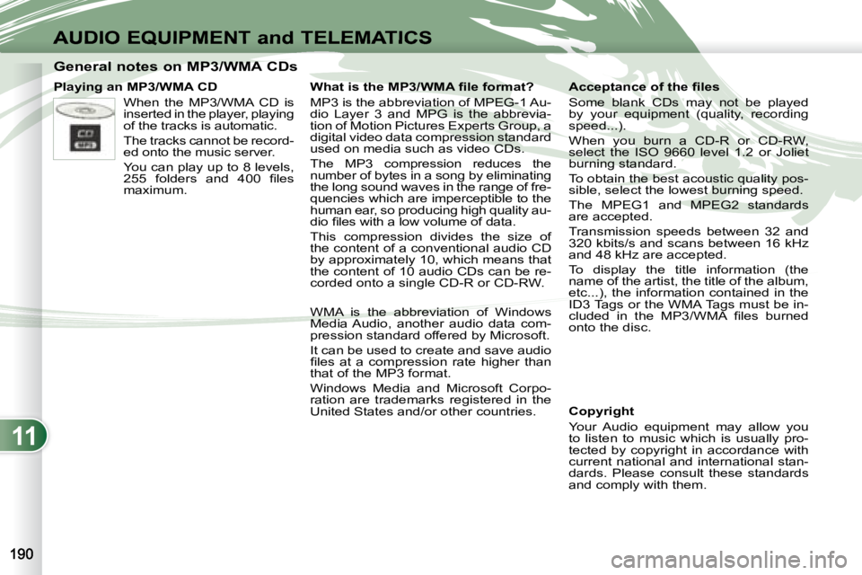 PEUGEOT 4007 2007  Owners Manual 11
AUDIO EQUIPMENT and TELEMATICS
                 General notes on MP3/WMA CDs   
   Playing an MP3/WMA CD  When  the  MP3/WMA  CD  is  
inserted in the player, playing 
of the tracks is automatic.  