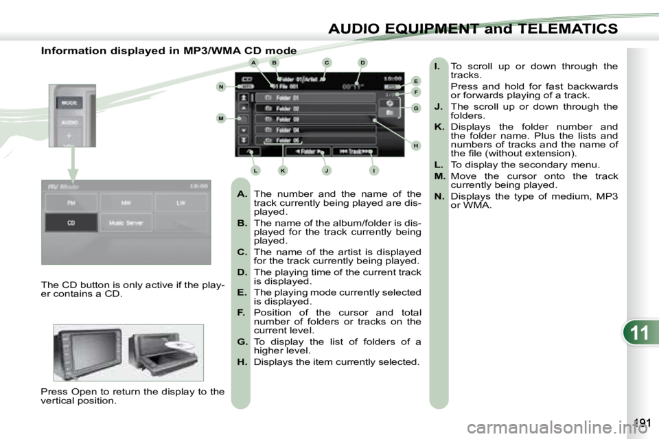 PEUGEOT 4007 2007  Owners Manual 11
ABC
EF
G
IKL
M
N
D
H
J
AUDIO EQUIPMENT and TELEMATICSEQUIPMENT and TELEMA
   Information displayed in MP3/WMA CD mode    
A.    The  number  and  the  name  of  the 
track currently being played ar