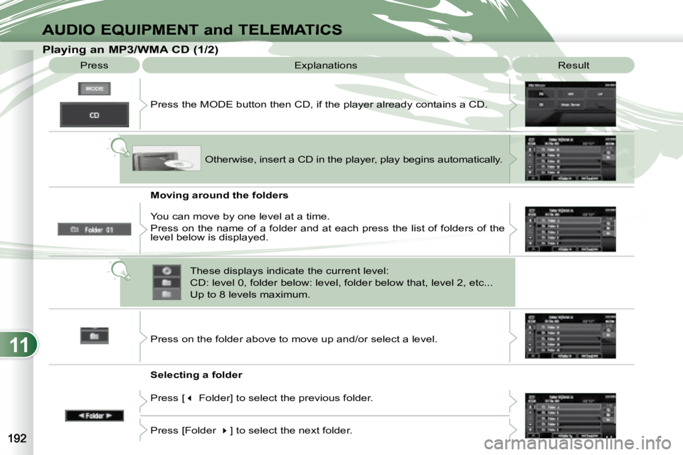 PEUGEOT 4007 2007  Owners Manual 11
AUDIO EQUIPMENT and TELEMATICS
   Playing an MP3/WMA CD (1/2)  Press   Explanations   Result 
 Press the MODE button then CD, if the player already contains  a CD. 
   Moving around the folders  
 