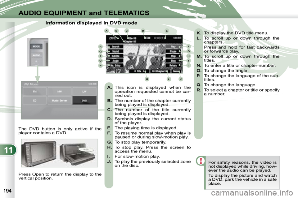 PEUGEOT 4007 2007  Owners Manual 11
ABCDE
FGHIJ
KLM
RQPON
AUDIO EQUIPMENT and TELEMATICS
                    Information displayed in DVD mode  
  The  DVD  button  is  only  active  if  the  
player contains a DVD.   Press Open to r