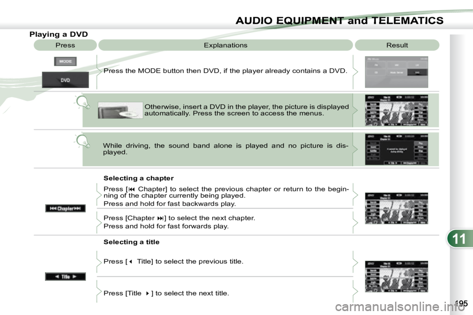 PEUGEOT 4007 2007  Owners Manual 11
AUDIO EQUIPMENT and TELEMATICSEQUIPMENT and TELEMA
                    Playing a DVD  Result 
 Explanations 
   Selecting a chapter 
 Press the MODE button then DVD, if the player already contains 