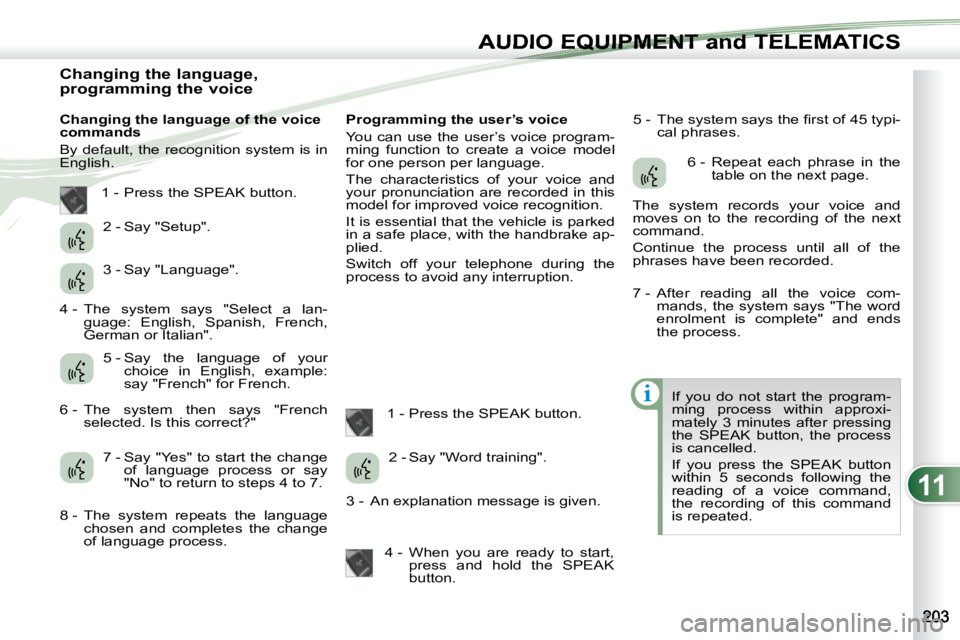 PEUGEOT 4007 2007  Owners Manual 11
i
AUDIO EQUIPMENT and TELEMATICSEQUIPMENT and TELEMA
                    Changing the language,  
programming the voice   
   Changing the language of the voice  
commands  
 By default, the recogn