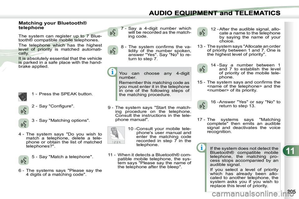PEUGEOT 4007 2007  Owners Manual 11
i
i
EQUIPMENT and TELEMA
   Matching your Bluetooth®  
telephone 
 The  system  can  register  up  to  7  Blue- 
tooth® compatible mobile telephones.  
 The  telephone  which  has  the  highest  