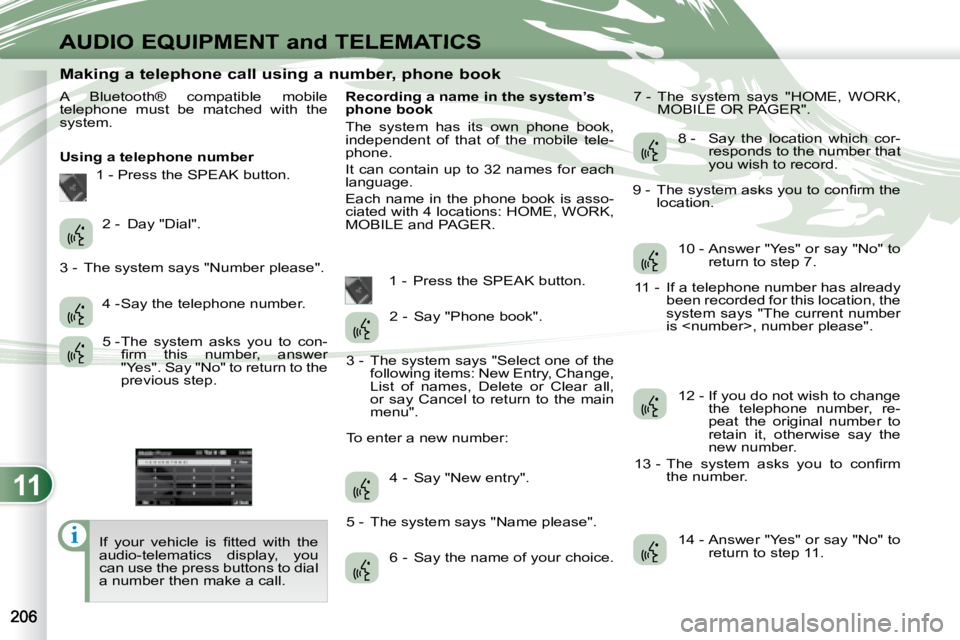 PEUGEOT 4007 2007  Owners Manual 11
i
AUDIO EQUIPMENT and TELEMATICS
                       Making a telephone call using a number, phone book 
 A  Bluetooth®  compatible  mobile  
telephone  must  be  matched  with  the 
system.   