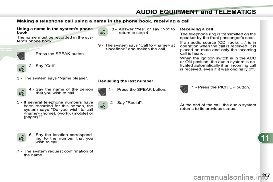 PEUGEOT 4007 2007  Owners Manual 11
AUDIO EQUIPMENT and TELEMATICSEQUIPMENT and TELEMA
                       Making a telephone call using a name in the phone book, receiving a call  
   Using a name in the system’s phone  
book  