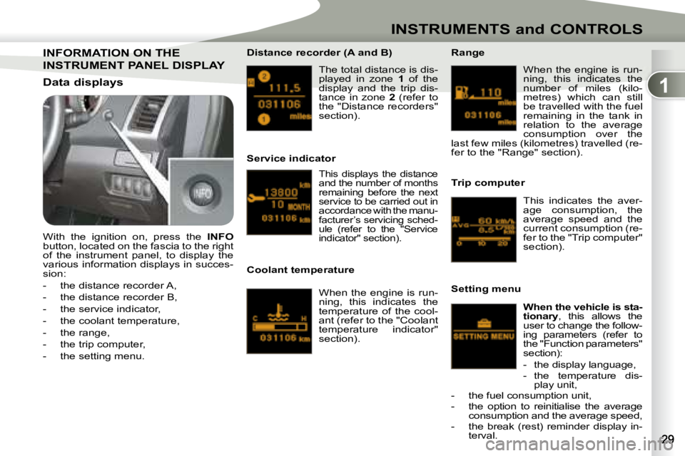 PEUGEOT 4007 2007 Owners Manual 1
INSTRUMENTS and CONTROLS
 The total distance is dis- 
played  in  zone   1  of  the 
display  and  the  trip  dis-
tance  in  zone    2   (refer  to 
the "Distance recorders" 
section).  
  