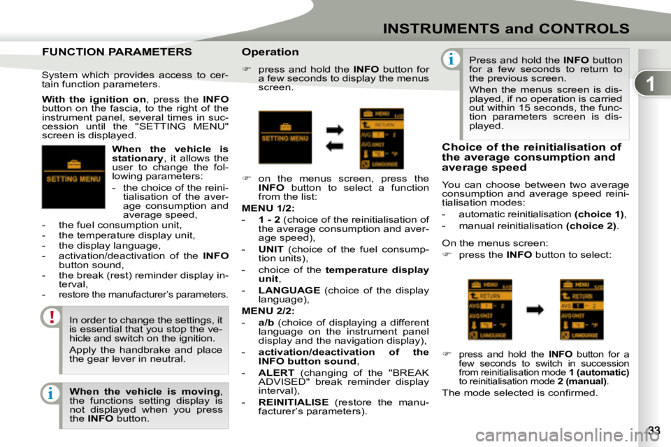 PEUGEOT 4007 2007 Owners Guide 1
i
i
INSTRUMENTS and CONTROLS
  
When  the  vehicle  is  
�s�t�a�t�i�o�n�a�r�y  ,  it  allows  the 
user  to  change  the  fol-
lowing parameters:  
   -    the choice of the reini- tialisation  of  
