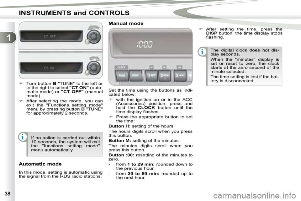 PEUGEOT 4007 2007 Owners Guide 1
i
i
INSTRUMENTS and CONTROLS
 Set  the  time  using  the  buttons  as  indi- 
cated below:  
   
�    with  the  ignition  on  or  in  the  ACC 
(Accessories)  position,  press  and  
hold  the  