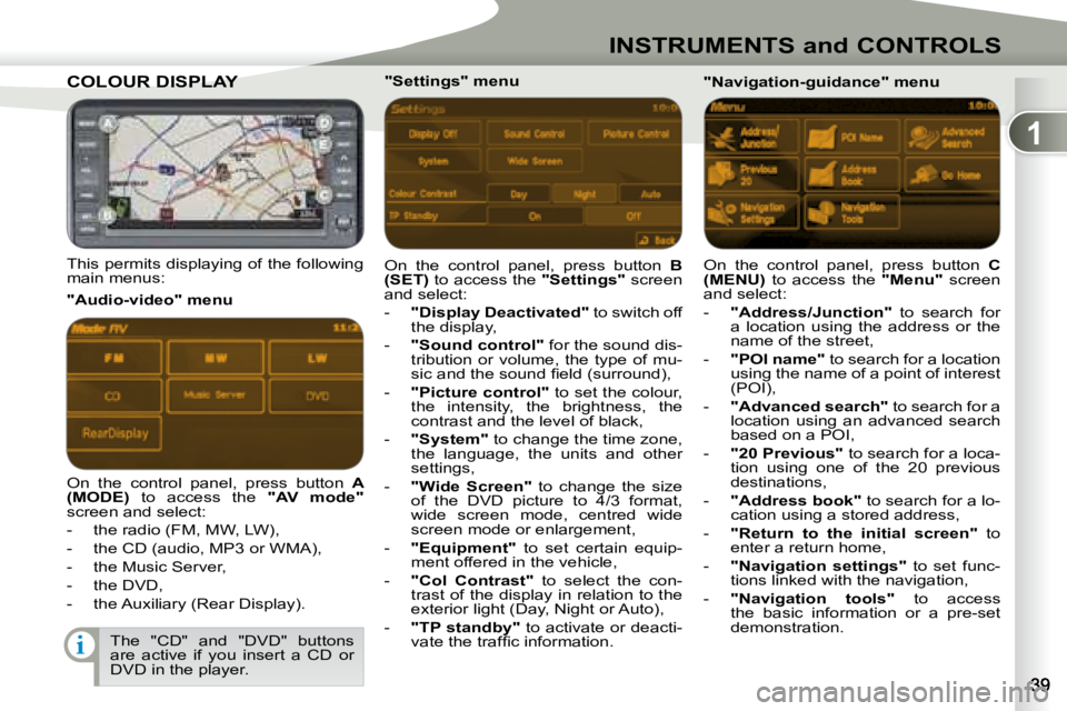 PEUGEOT 4007 2007 Owners Guide 1
i
INSTRUMENTS and CONTROLS
COLOUR DISPLAY  COLOUR DISPLAY  
   This permits displaying of the following  
main menus:   On  the  control  panel,  press  button   
B 
(SET)   to access the   "Setting