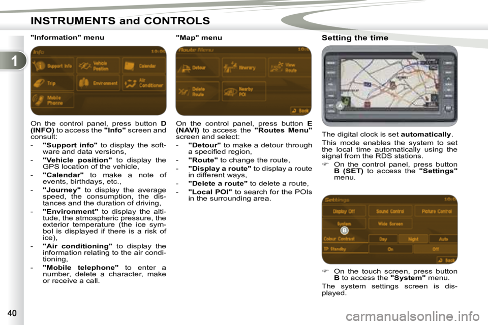 PEUGEOT 4007 2007 Service Manual 1
INSTRUMENTS and CONTROLS
   Setting the time  
 The digital clock is set  �a�u�t�o�m�a�t�i�c�a�l�l�y . 
 This  mode  enables  the  system  to  set  
the  local  time  automatically  using  the 
sign