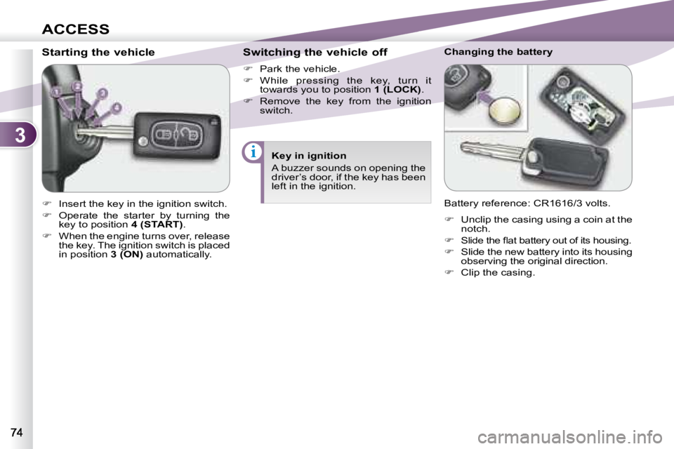 PEUGEOT 4007 2007 Manual Online 3
i
ACCESS
           Starting the vehicle  
   
�    Insert the key in the ignition switch. 
  
�    Operate  the  starter  by  turning  the 
key to position   4 (START) . 
  
�    When the 