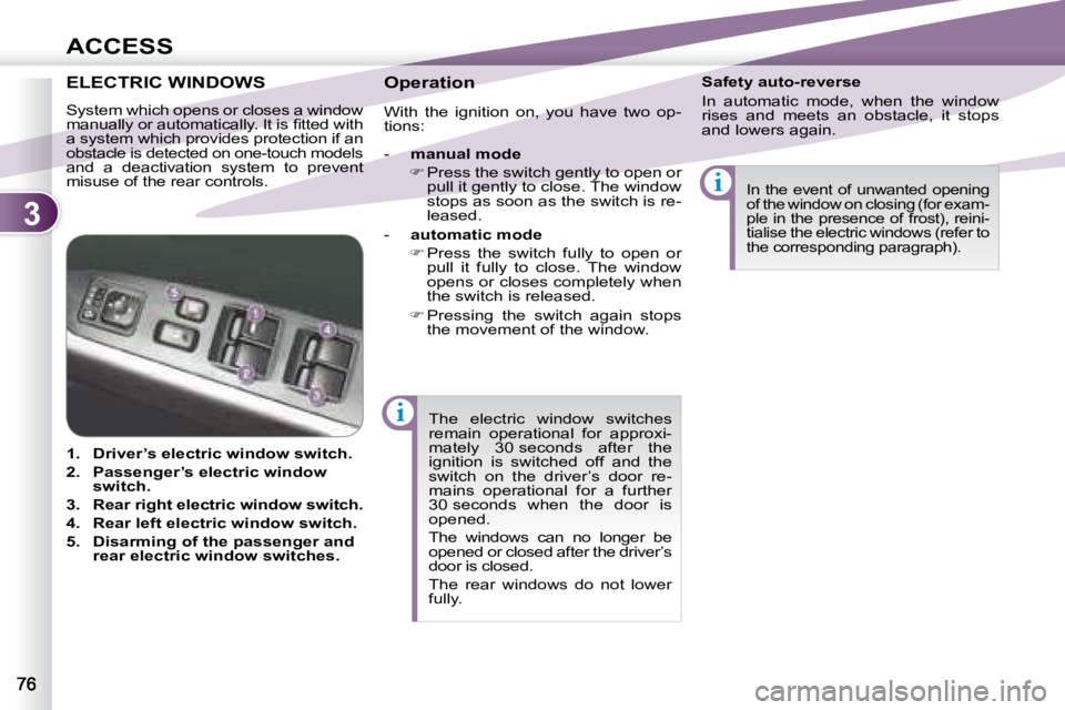 PEUGEOT 4007 2007 Manual Online 3
i
i
ACCESS
 The  electric  window  switches  
remain  operational  for  approxi-
mately  30 seconds  after  the 
ignition  is  switched  off  and  the 
switch  on  the  driver’s  door  re-
mains  