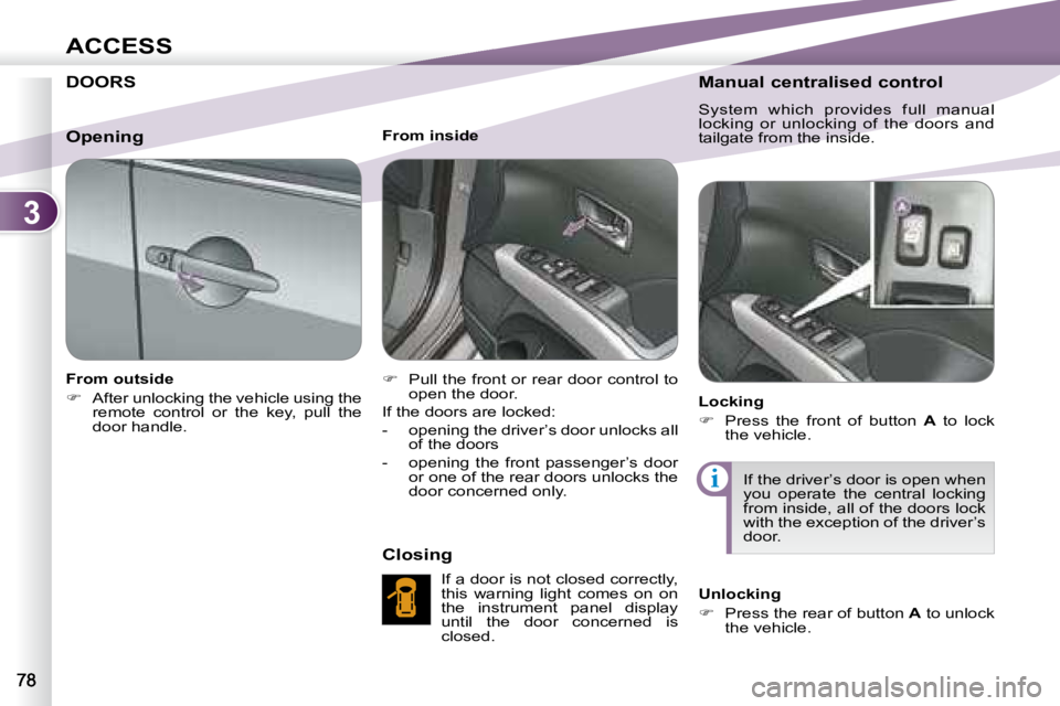 PEUGEOT 4007 2007 Manual Online 3
i
ACCESS
          DOORS   
   From outside  
   
�    After unlocking the vehicle using the 
remote  control  or  the  key,  pull  the  
door handle.        From inside  
   
�    Pull the fr