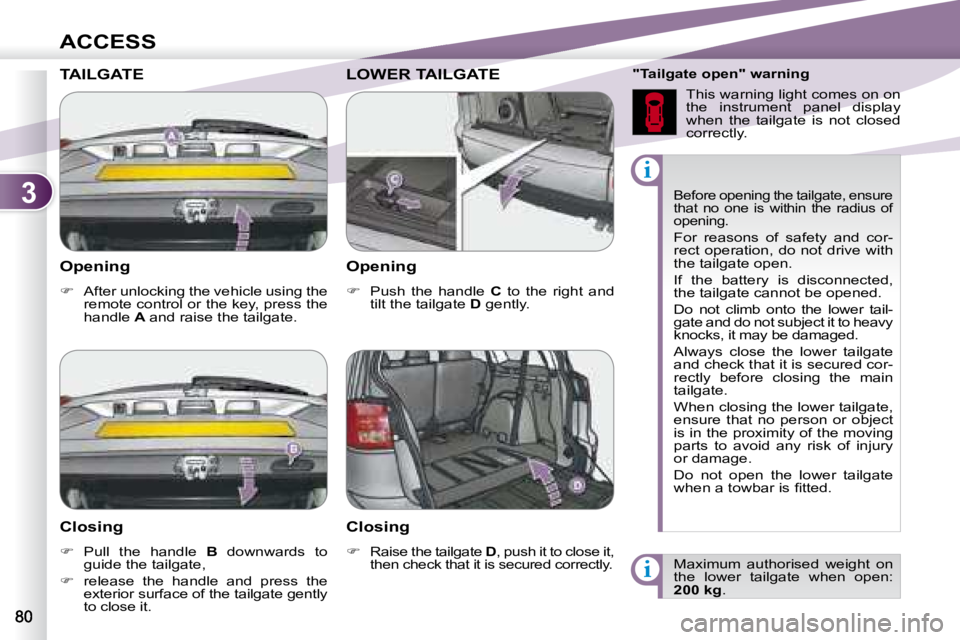 PEUGEOT 4007 2007 Manual Online 3
i
i
ACCESS
   Opening  
   
�    After unlocking the vehicle using the 
remote control or the key, press the  
handle   A  and raise the tailgate.    
 Before opening the tailgate, ensure 
that  