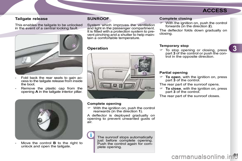 PEUGEOT 4007 2007  Owners Manual 3
i
ACCESS
        Tailgate release  
 This enables the tailgate to be unlocked  
in the event of a central locking fault.  
   -  
Fold  back  the  rear  seats  to  gain  ac- 
cess to the tailgate re