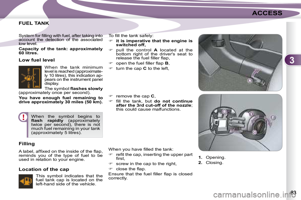PEUGEOT 4007 2007  Owners Manual 3
ACCESS
 FUEL TANK  ANK  
� �T�o� �ﬁ� �l�l� �t�h�e� �t�a�n�k� �s�a�f�e�l�y�:�  
   
�     it is imperative that the engine is  
switched off,   
  
�    pull  the  control    A   located  at 