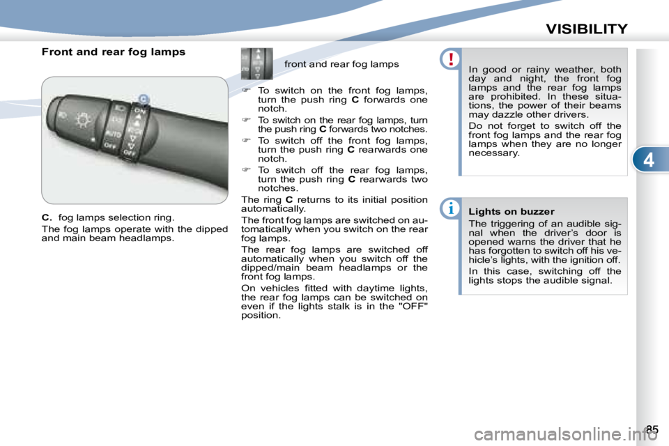 PEUGEOT 4007 2007  Owners Manual 4
i
VISIBILITY
        Front and rear fog lamps  
  
C.    fog lamps selection ring. 
 The  fog  lamps  operate  with  the  dipped  
and main beam headlamps.      front and rear fog lamps 
   
�   