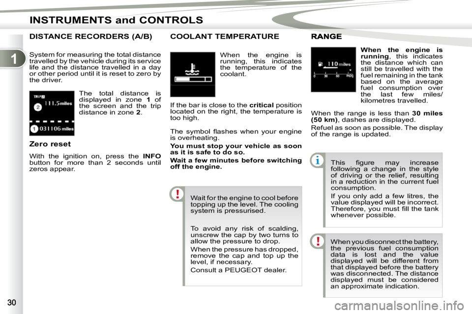 PEUGEOT 4007 2010  Owners Manual 1
INSTRUMENTS and CONTROLS
 The  total  distance  is  
displayed  in  zone   1  of 
the  screen  and  the  trip 
distance in zone   2 . 
DISTANCE RECORDERS (A/B) 
 System for measuring the total dista