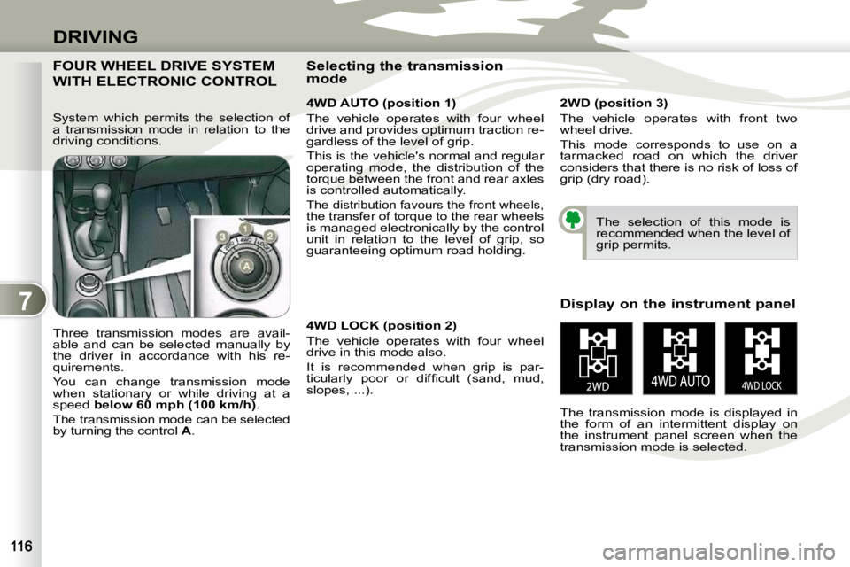 PEUGEOT 4007 2010  Owners Manual 7
DRIVING
FOUR WHEEL DRIVE SYSTEM 
WITH ELECTRONIC CONTROL 
  4WD AUTO (position 1)  
 The  vehicle  operates  with  four  wheel  
drive and provides optimum traction re-
gardless of the level of grip