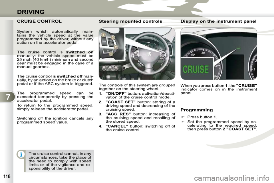 PEUGEOT 4007 2010  Owners Manual 7
DRIVING
  Programming  
   
�    Press button   1 . 
  
�    Set  the  programmed  speed  by  ac-
celerating  to  the  required  speed,  
then press button   2 "COAST SET" .   
 CRUISE CONTROL