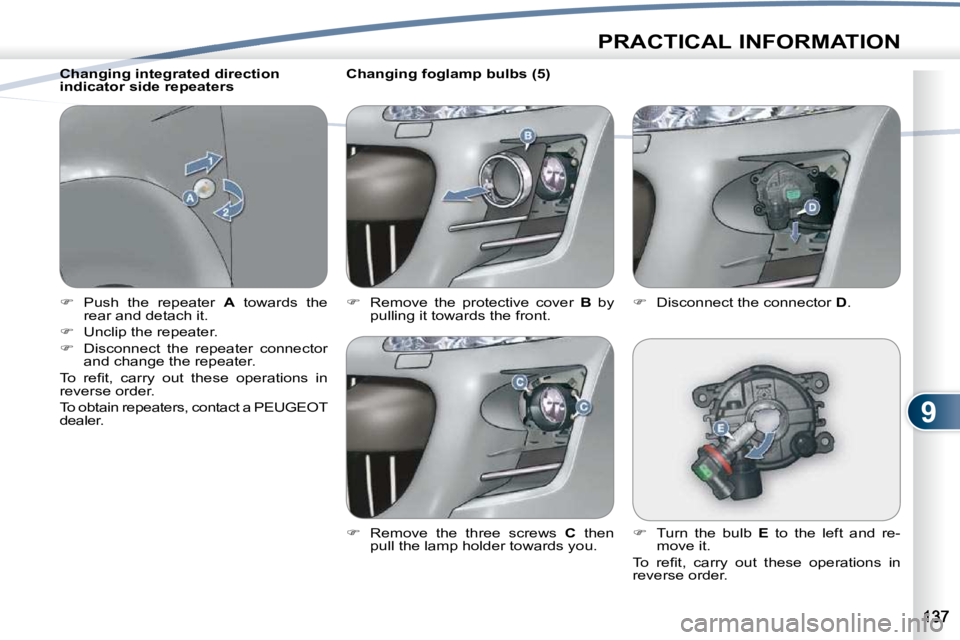 PEUGEOT 4007 2010  Owners Manual 9
PRACTICAL INFORMATION
   
�    Push  the  repeater    A   towards  the 
rear and detach it. 
  
�    Unclip the repeater. 
  
�    Disconnect  the  repeater  connector 
and change the repea