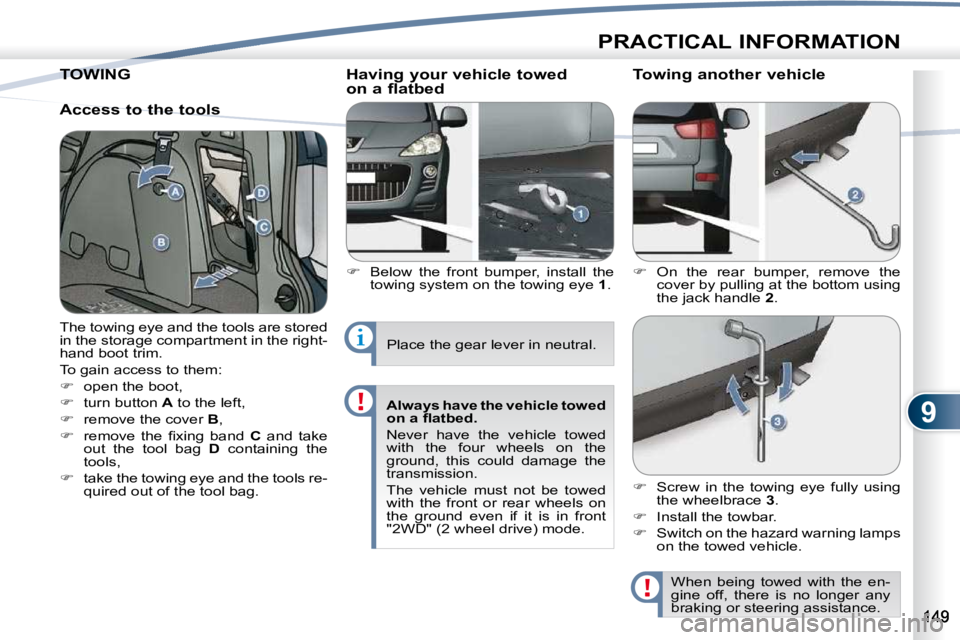 PEUGEOT 4007 2010  Owners Manual 9
PRACTICAL INFORMATION
TOWING   TOWING 
  Access to the tools   Having your vehicle towed 
on a flatbed  
   
�    Below  the  front  bumper,  install  the 
towing system on the towing eye   1 .  