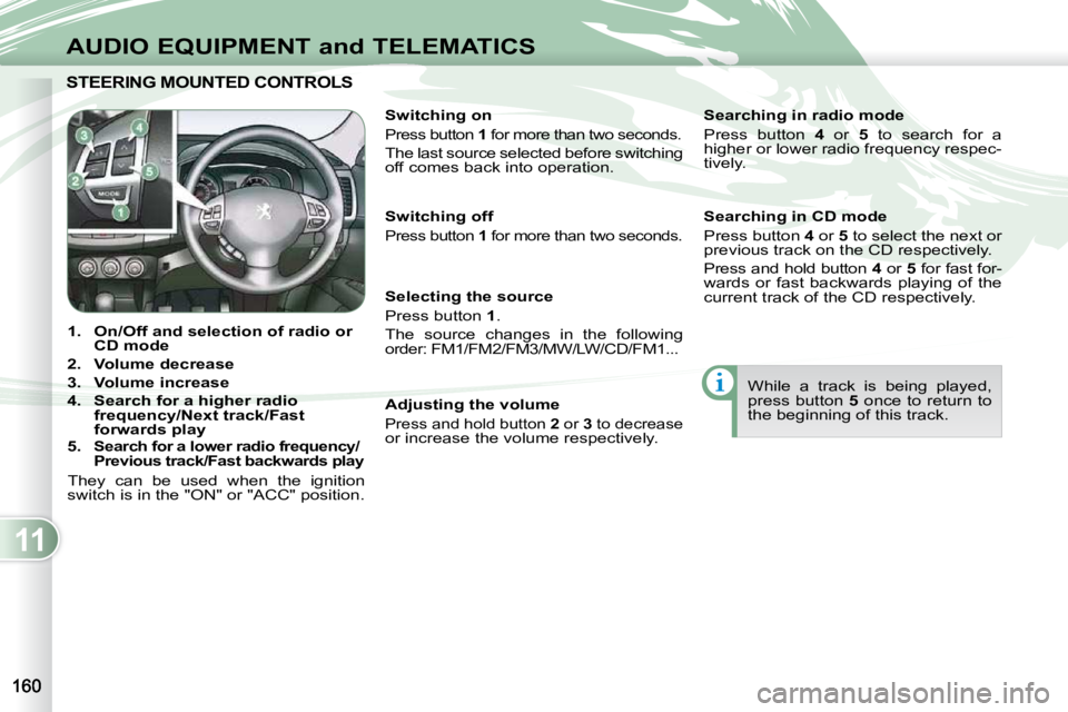 PEUGEOT 4007 2010  Owners Manual 11
AUDIO EQUIPMENT and TELEMATICS
STEERING MOUNTED CONTROLS  STEERING MOUNTED CONTROL
    
1.     On/Off and selection of    
radio or 
CD mode   
  
2.     Volume decrease   
  
3.     Volume increas