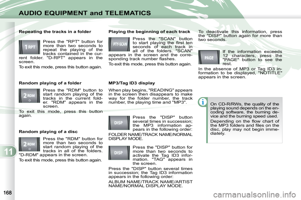 PEUGEOT 4007 2010  Owners Manual 11
AUDIO EQUIPMENT and TELEMATICS
 When play begins, "READING" appears  
in  the  screen  then  disappears  to  make 
way  for  the  folder  number,  the  track 
number, the playing time and &