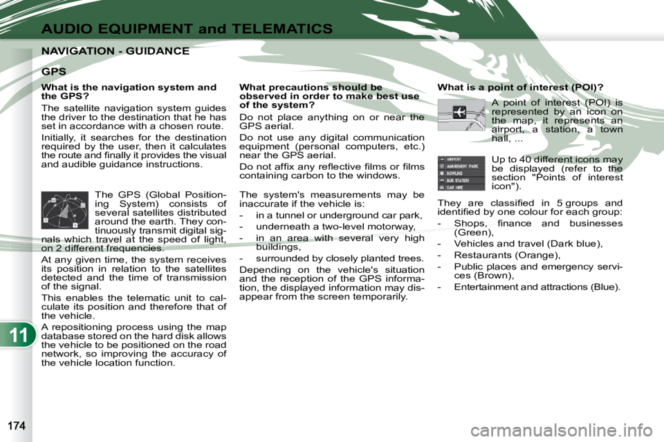 PEUGEOT 4007 2010  Owners Manual 11
AUDIO EQUIPMENT and TELEMATICS
NAVIGATION - GUIDANCE NAVIGATION - GUIDANCE 
  What is the navigation system and  
the GPS?  
 The  satellite  navigation  system  guides  
the driver to the destinat