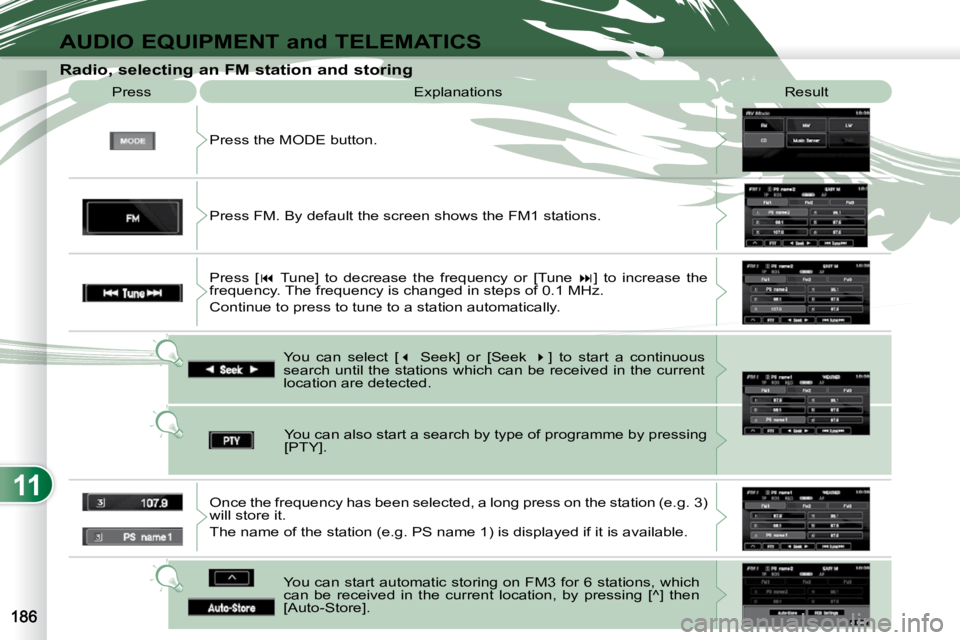 PEUGEOT 4007 2010  Owners Manual 11
AUDIO EQUIPMENT and TELEMATICS
  Radio, selecting an FM station and storing  Press the MODE button. 
 Press 
 Explanations   Result 
     You  can  select  [  �   Seek]  or  [Seek    � ]  to 