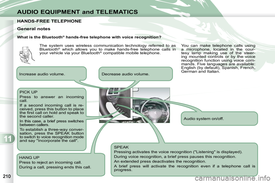 PEUGEOT 4007 2010  Owners Manual 11
AUDIO EQUIPMENT and TELEMATICS
HANDS-FREE TELEPHONE HANDS-FREE TELEPHONE 
  What is the Bluetooth®
 hands-free telephone with voice recognition? 
 SPEAK  
 Pressing activates the voice recognition