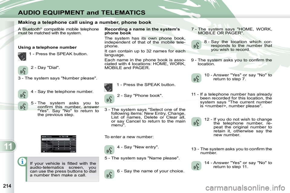 PEUGEOT 4007 2010  Owners Manual 11
AUDIO EQUIPMENT and TELEMATICS
                      Making a telephone call using a number, phone book 
 
A  Bluetooth ®
  compatible  mobile  telephone 
must be matched with the system. 
  Using