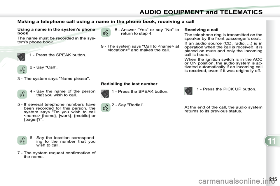 PEUGEOT 4007 2010  Owners Manual 11
AUDIO EQUIPMENT and TELEMATICS
                Making a telephone call using a name in the phone book, receiving a call 
  Using a name in the systems phone  
book  
 The name must be recorded in 