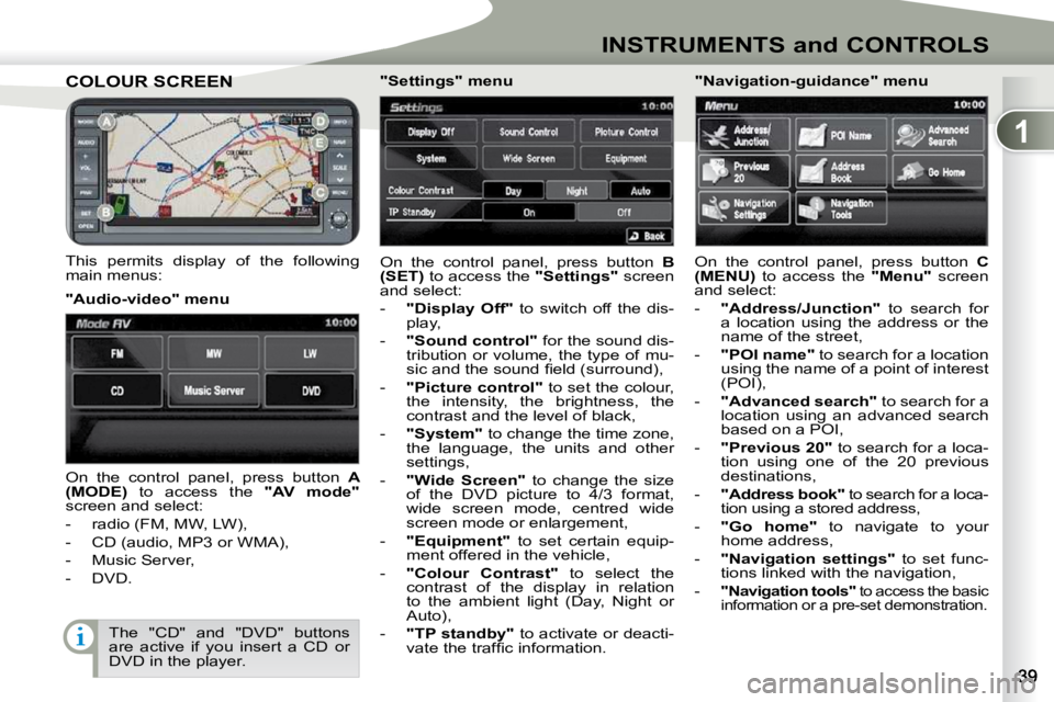 PEUGEOT 4007 2010 Owners Manual 1
INSTRUMENTS and CONTROLS
COLOUR SCREEN COLOUR SCREEN 
  This  permits  display  of  the  following  
main menus: � �O�n�  �t�h�e�  �c�o�n�t�r�o�l�  �p�a�n�e�l�,�  �p�r�e�s�s�  �b�u�t�t�o�n�  � 
B 
(