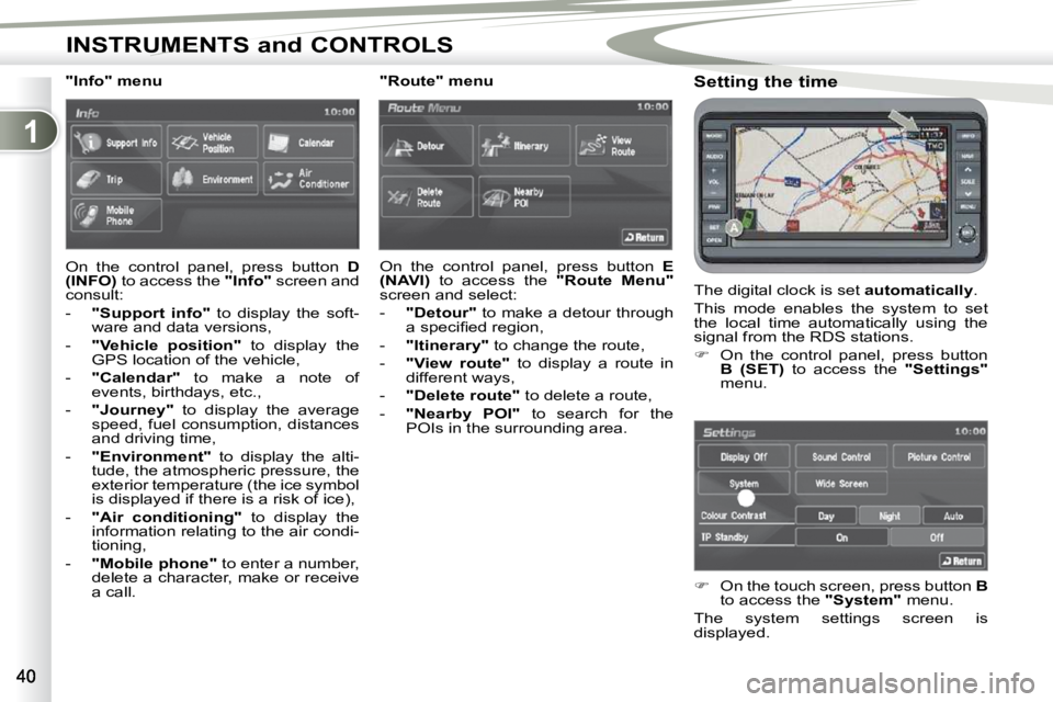 PEUGEOT 4007 2010 Owners Manual 1
INSTRUMENTS and CONTROLS
  Setting the time  
 The digital clock is set  �a�u�t�o�m�a�t�i�c�a�l�l�y . 
 This  mode  enables  the  system  to  set  
the  local  time  automatically  using  the 
signa