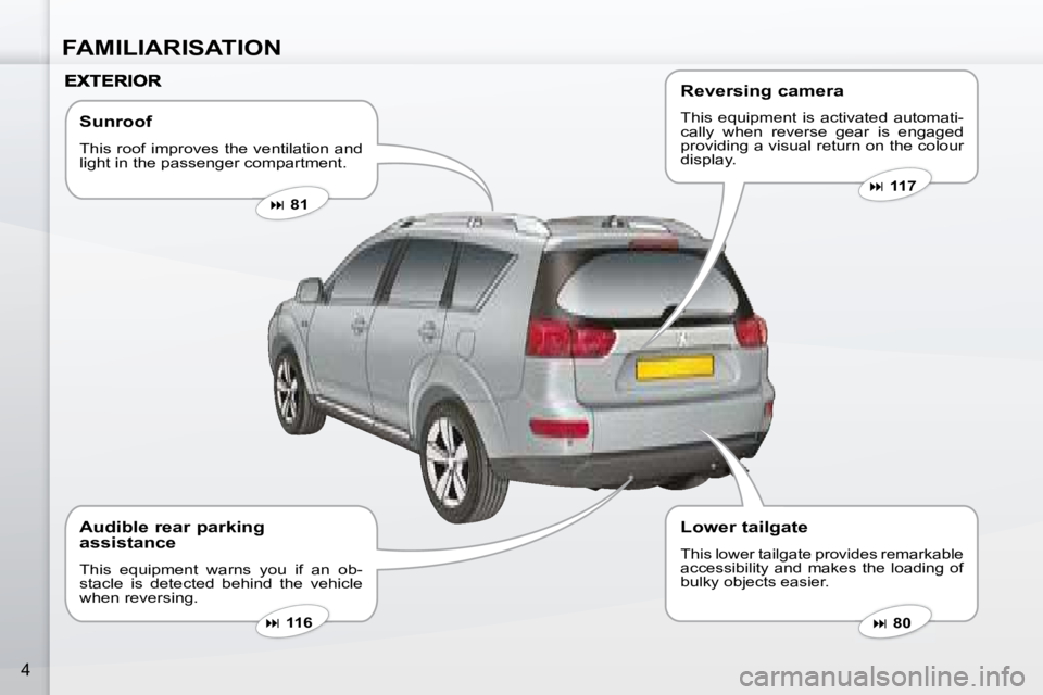 PEUGEOT 4007 2008  Owners Manual FAMILIARISATION
4
  Sunroof  
 This roof improves the ventilation and  
light in the passenger compartment.    
�   81   
   
�   80   
   
�   116   
  Audible rear parking  
assistance  
 T