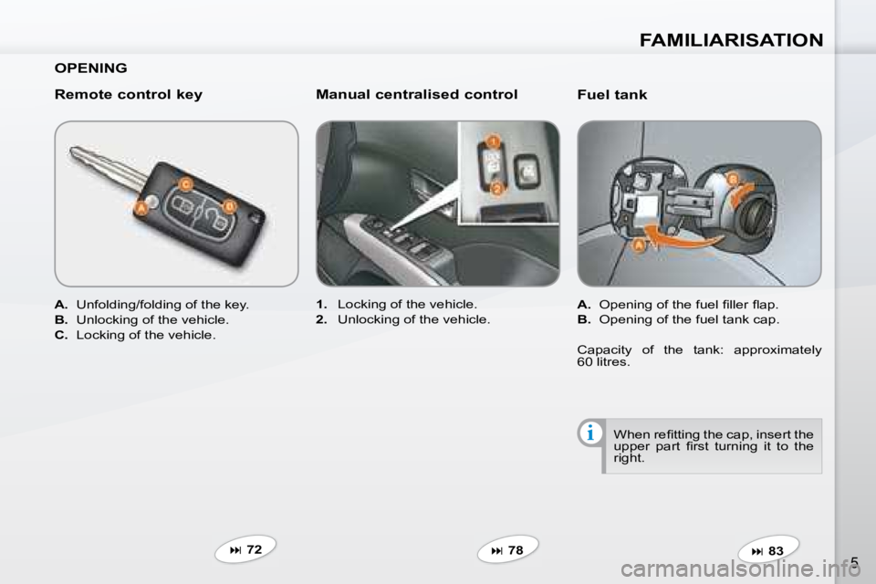 PEUGEOT 4007 2008  Owners Manual i
FAMILIARISATION
5
  Fuel tank  
   
A. � �  �O�p�e�n�i�n�g� �o�f� �t�h�e� �f�u�e�l� �ﬁ� �l�l�e�r� �ﬂ� �a�p�.� 
  
B.    Opening of the fuel tank cap.  
   
�   83   
   
1.    Locking of the 