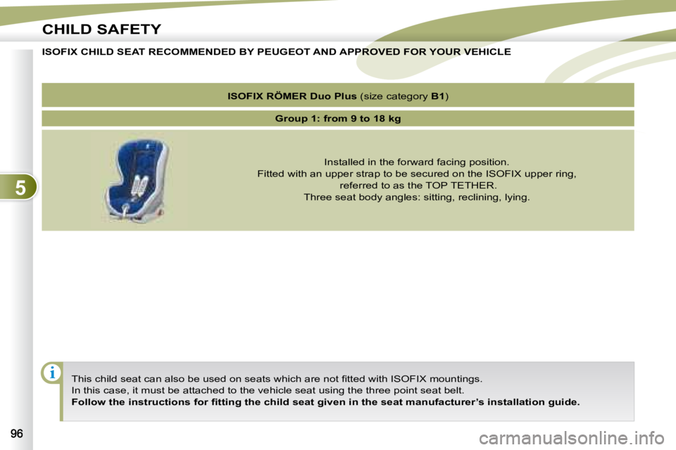 PEUGEOT 4007 2008  Owners Manual 5
i
CHILD SAFETY
    ISOFIX CHILD SEAT RECOMMENDED BY  PEUGEOT  AND APPROVED FOR YOUR VEHICLE 
� �T�h�i�s� �c�h�i�l�d� �s�e�a�t� �c�a�n� �a�l�s�o� �b�e� �u�s�e�d� �o�n� �s�e�a�t�s� �w�h�i�c�h� �a�r�e�