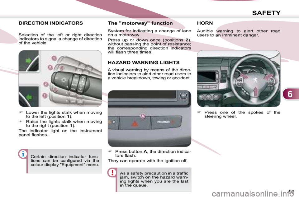 PEUGEOT 4007 2008  Owners Manual 6
i
SAFETY
99
       DIRECTION INDICATORS 
       HAZARD WARNING LIGHTS 
       HORN 
   
�    Lower  the  lights  stalk  when  moving 
to the left (position   1 ). 
  
�    Raise  the  lights  