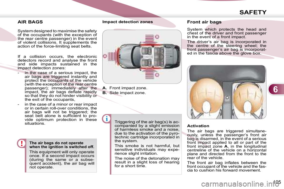 PEUGEOT 4007 2008  Owners Manual 6
i
SAFETY
105
  AIR BAGS 
  The air bags do not operate  
when the ignition is switched off. 
 This equipment will only operate 
once. If a second impact occurs 
(during  the  same  or  a  subse-
que