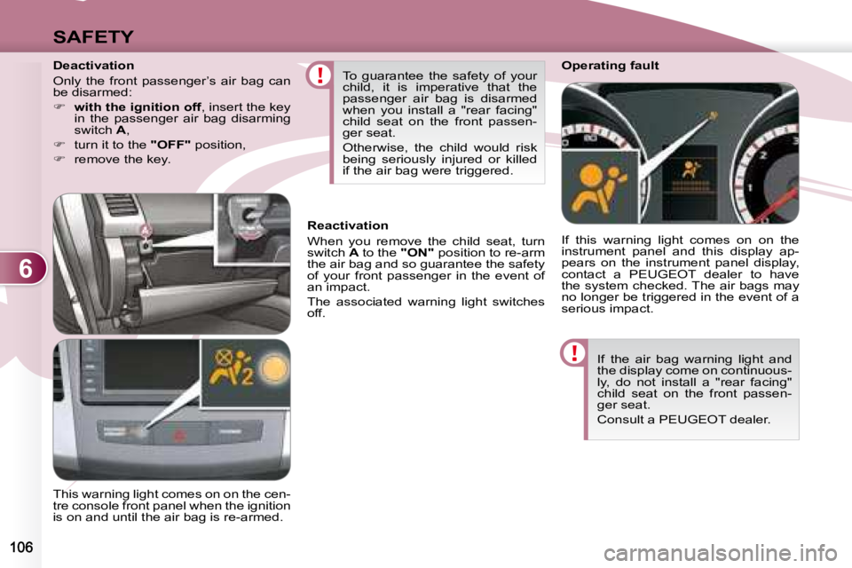 PEUGEOT 4007 2008  Owners Manual 6
SAFETY
 If  the  air  bag  warning  light  and  
the display come on continuous-
ly,  do  not  install  a  "rear  facing" 
child  seat  on  the  front  passen-
ger seat.  
  Consult a PEUGEO